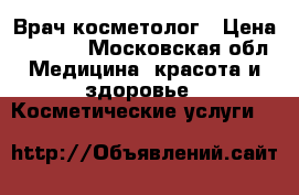 Врач косметолог › Цена ­ 1 000 - Московская обл. Медицина, красота и здоровье » Косметические услуги   